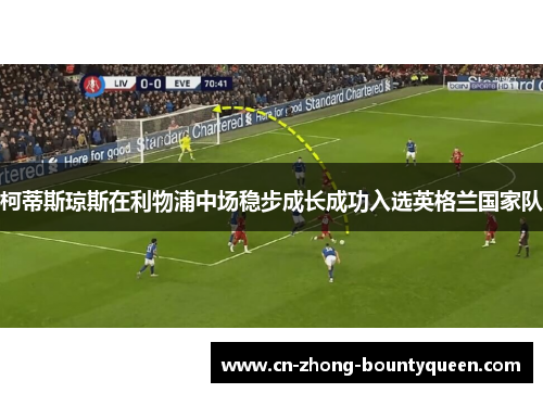 柯蒂斯琼斯在利物浦中场稳步成长成功入选英格兰国家队