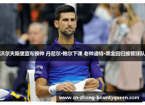 沃尔夫斯堡宣布换帅 丹尼尔·鲍尔下课 老帅迪特·黑金回归接管球队