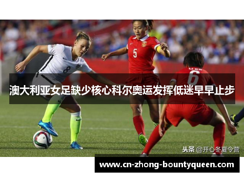 澳大利亚女足缺少核心科尔奥运发挥低迷早早止步