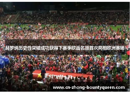 赫罗纳历史性突破成功获得下赛季欧战名额首次亮相欧洲赛场