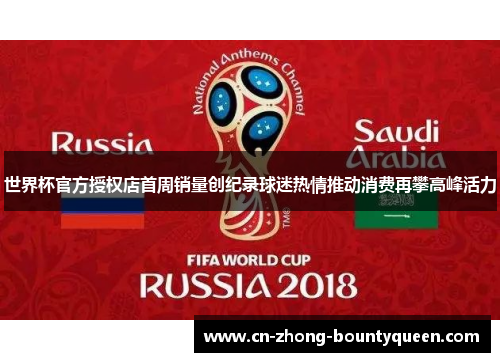 世界杯官方授权店首周销量创纪录球迷热情推动消费再攀高峰活力