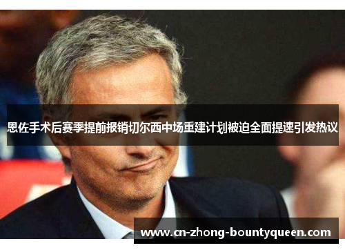 恩佐手术后赛季提前报销切尔西中场重建计划被迫全面提速引发热议