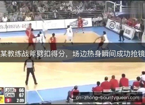 某教练战斧劈扣得分，场边热身瞬间成功抢镜