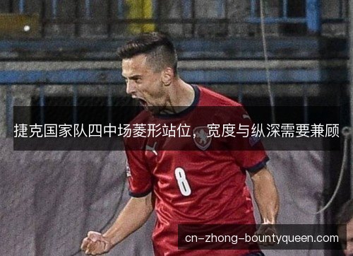 捷克国家队四中场菱形站位,宽度与纵深需要兼顾 捷克国家队四中场菱形站位,宽度与纵深需要兼顾